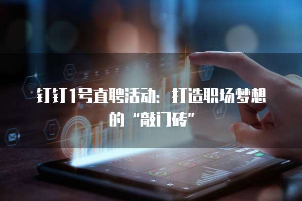 钉钉1号直聘活动：打造职场梦想的&ldquo;敲门砖&rdquo;