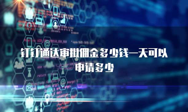 钉钉通达审批佣金多少钱一天可以申请多少