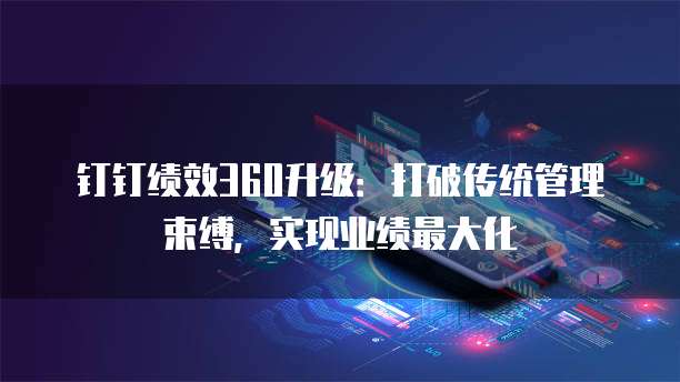 钉钉绩效360升级:打破传统管理束缚,实现业绩最大化