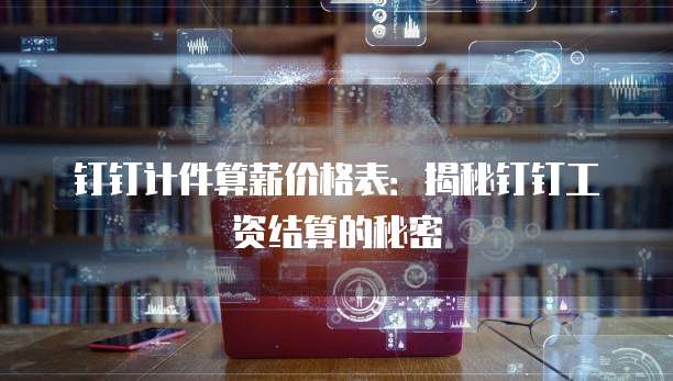 钉钉计件算薪价格表：揭秘钉钉工资结算的秘密