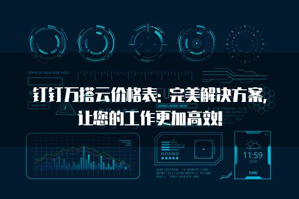 钉钉万搭云价格表: 完美解决方案, 让您的工作更加高效!