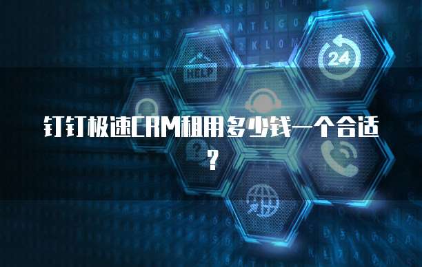 钉钉极速CRM租用多少钱一个合适？