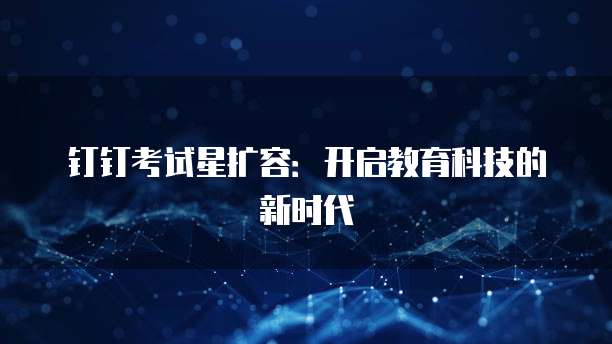 钉钉考试星扩容:开启教育科技的新时代