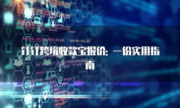钉钉跨境收款宝报价: 一份实用指南