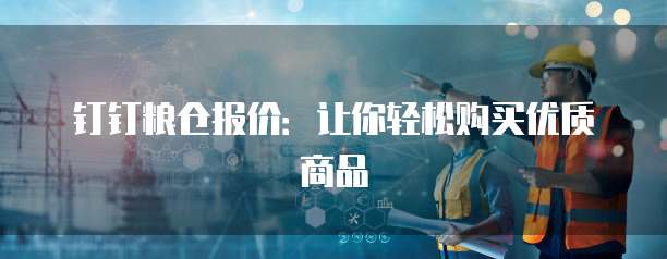 钉钉粮仓报价：让你轻松购买优质商品