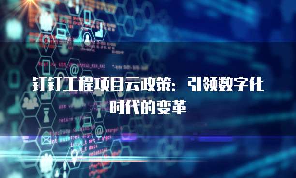 钉钉工程项目云政策：引领数字化时代的变革
