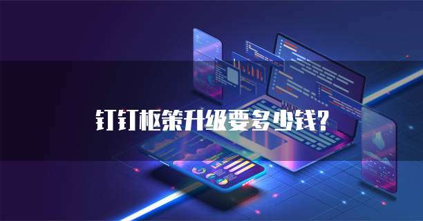 钉钉枢策升级要多少钱?