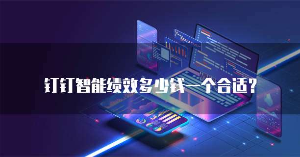 钉钉智能绩效多少钱一个合适？