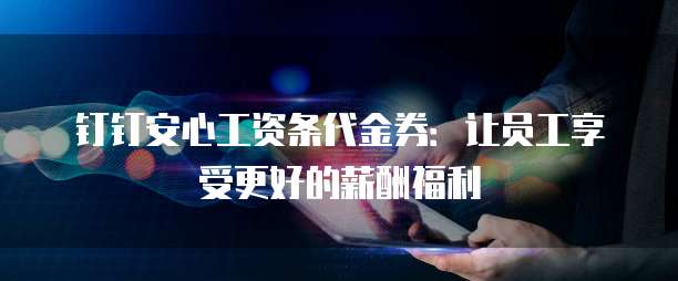 钉钉安心工资条代金券:让员工享受更好的薪酬福利