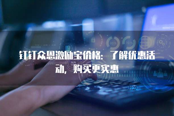 钉钉众恩激励宝价格：了解优惠活动，购买更实惠