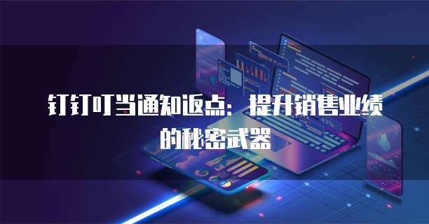 钉钉叮当通知返点:提升销售业绩的秘密武器