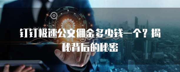 钉钉极速公文佣金多少钱一个?揭秘背后的秘密