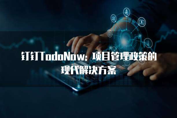 钉钉TodoNow: 项目管理政策的现代解决方案