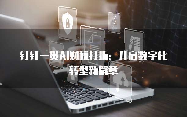 钉钉一贯AI财税打折:开启数字化转型新篇章