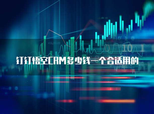 钉钉悟空CRM多少钱一个合适用的