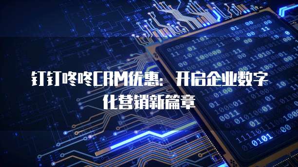 钉钉咚咚CRM优惠:开启企业数字化营销新篇章
