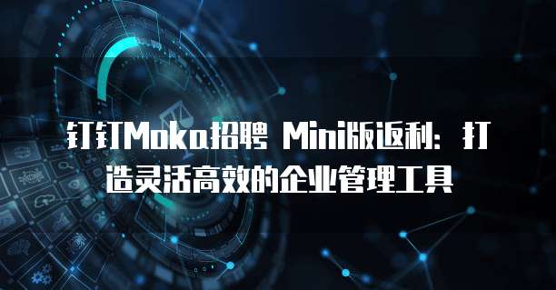 钉钉Moka招聘 Mini版返利:打造灵活高效的企业管理工具