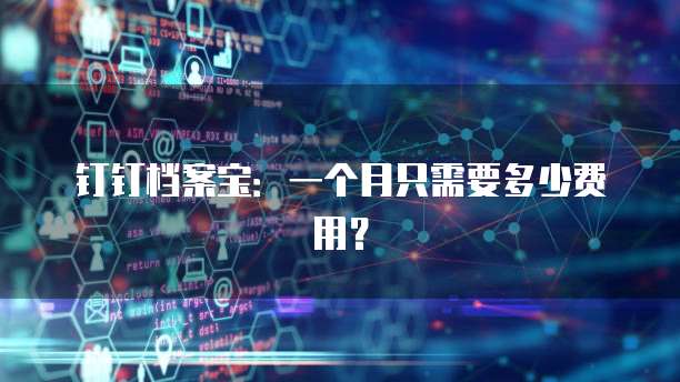 钉钉档案宝:一个月只需要多少费用?