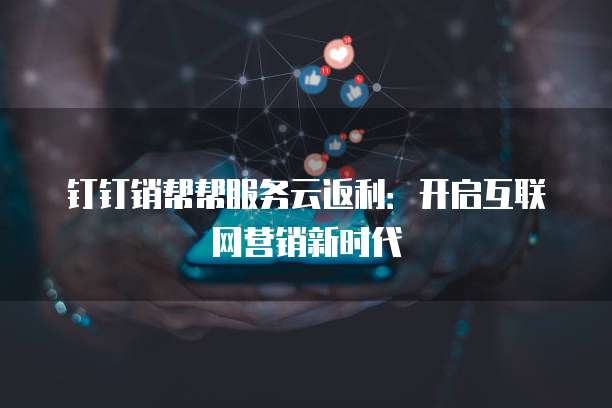 钉钉销帮帮服务云返利：开启互联网营销新时代