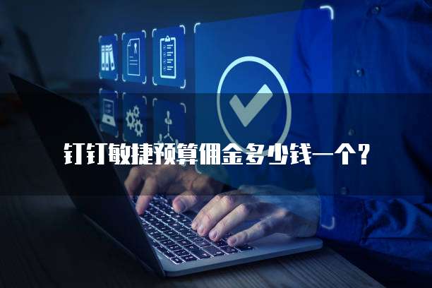 钉钉敏捷预算佣金多少钱一个?