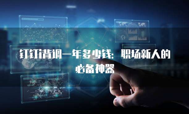 钉钉i背调一年多少钱：职场新人的必备神器