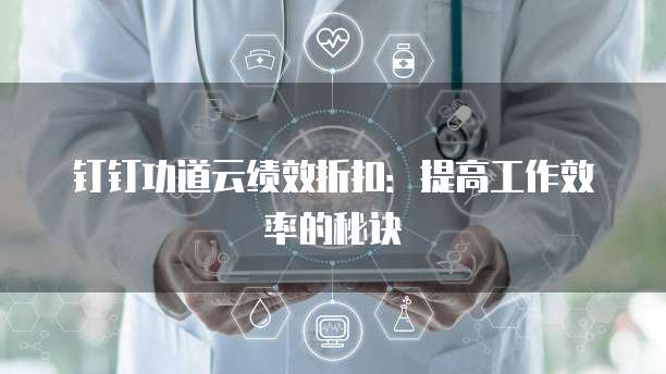 钉钉功道云绩效折扣:提高工作效率的秘诀