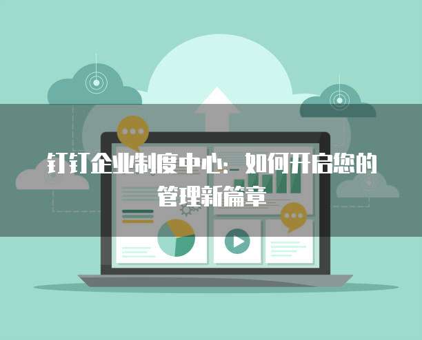 钉钉企业制度中心：如何开启您的管理新篇章