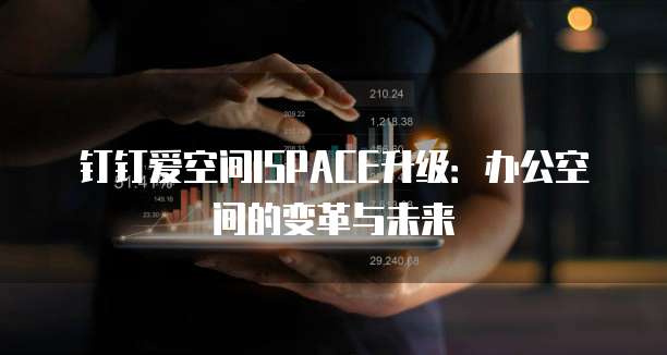 钉钉爱空间ISPACE升级:办公空间的变革与未来