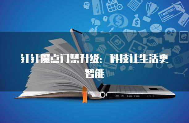 钉钉魔点门禁升级：科技让生活更智能