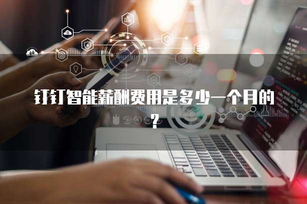钉钉智能薪酬费用是多少一个月的?
