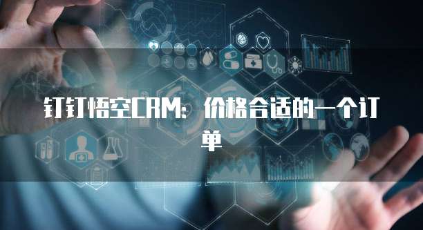钉钉悟空CRM：价格合适的一个订单