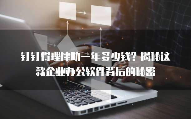 钉钉得理律助一年多少钱?揭秘这款企业办公软件背后的秘密