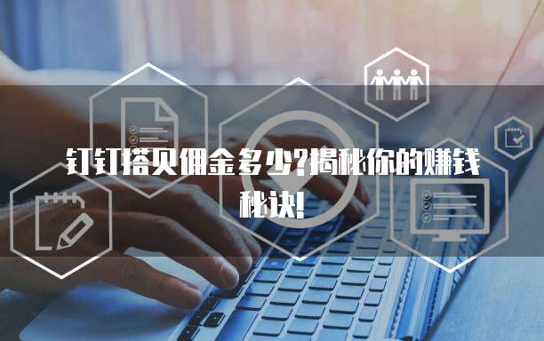 钉钉搭贝佣金多少?揭秘你的赚钱秘诀!