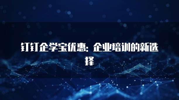 钉钉企学宝优惠: 企业培训的新选择