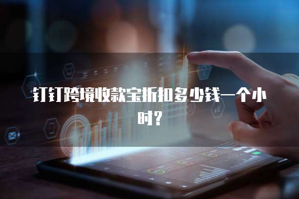 钉钉跨境收款宝折扣多少钱一个小时？