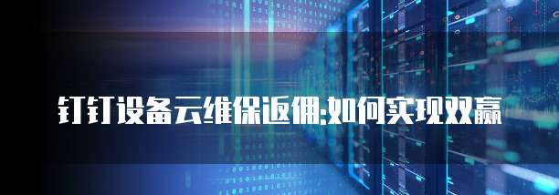 钉钉设备云维保返佣:如何实现双赢