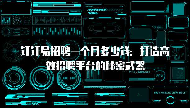 钉钉易招聘一个月多少钱：打造高效招聘平台的秘密武器