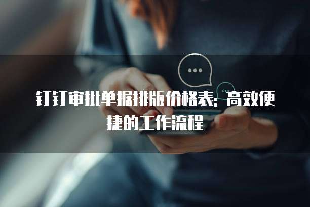 钉钉审批单据排版价格表: 高效便捷的工作流程