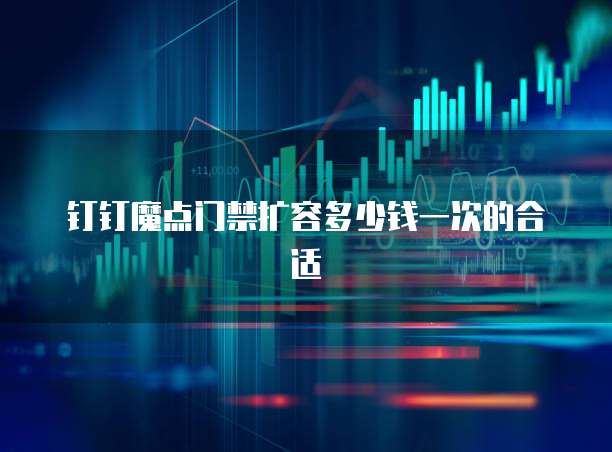 钉钉魔点门禁扩容多少钱一次的合适
