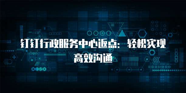 钉钉行政服务中心返点：轻松实现高效沟通