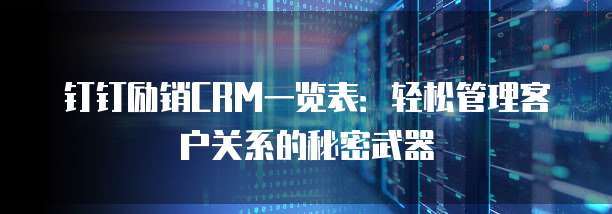 钉钉励销CRM一览表:轻松管理客户关系的秘密武器