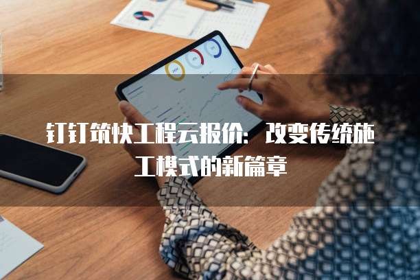 钉钉筑快工程云报价:改变传统施工模式的新篇章