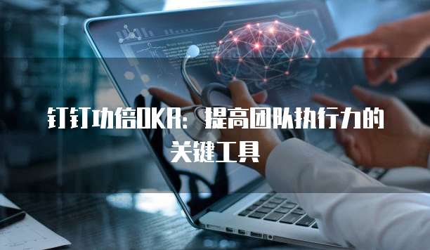 钉钉功倍OKR:提高团队执行力的关键工具