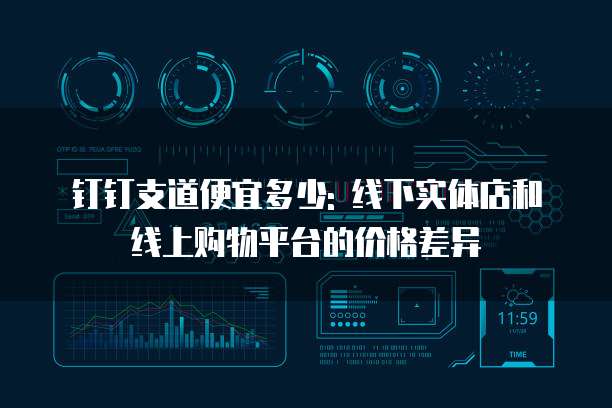 钉钉支道便宜多少: 线下实体店和线上购物平台的价格差异