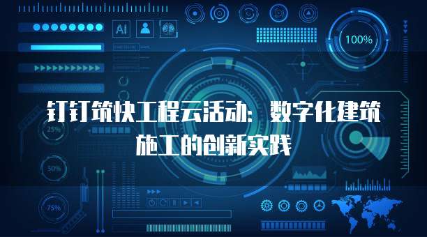 钉钉筑快工程云活动：数字化建筑施工的创新实践