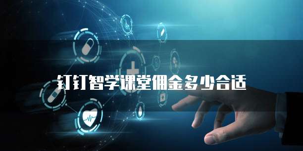 钉钉智学课堂佣金多少合适