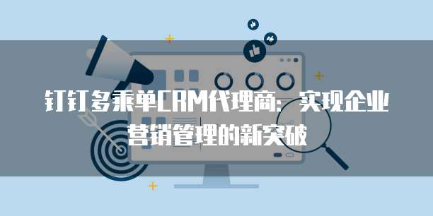钉钉多乘单CRM代理商：实现企业营销管理的新突破