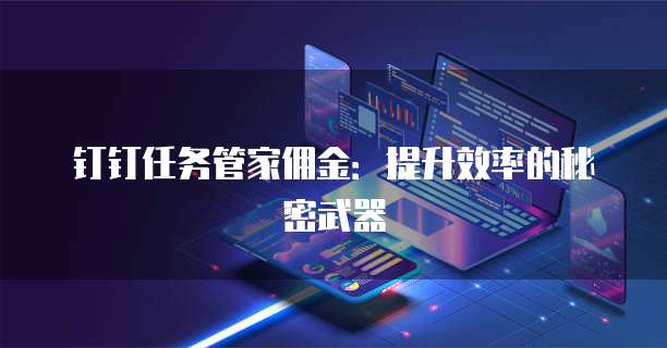 钉钉任务管家佣金:提升效率的秘密武器