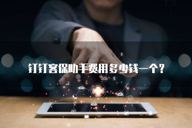 钉钉客保助手费用多少钱一个？