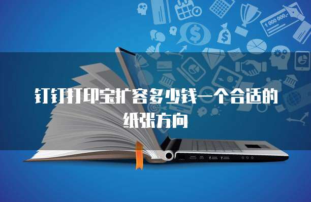 钉钉打印宝扩容多少钱一个合适的纸张方向